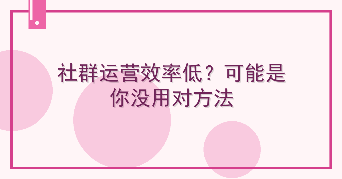 社群运营效率低？可能是你没用对方法